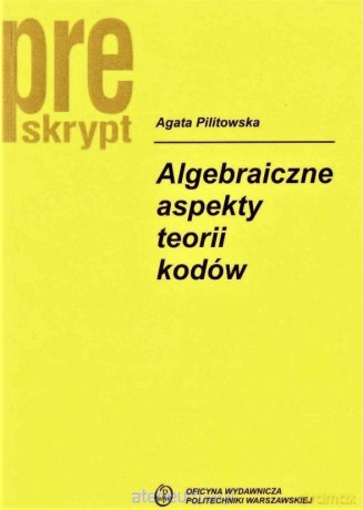 Algebraiczne aspekty teorii kodów - Agata Pilitowska [KSIĄŻKA]