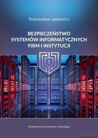 Bezpieczeństwo systemów informatycznych firm - Przemysław Jatkiewicz [KSIĄŻKA]