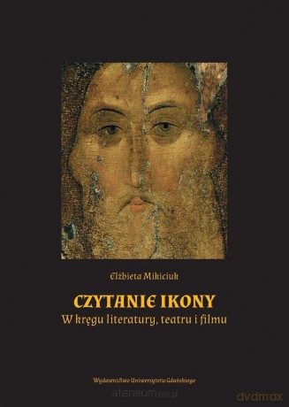 Czytanie ikony. W kręgu literatury, teatru i filmu - Elżbieta Mikiciuk [KSIĄŻKA]