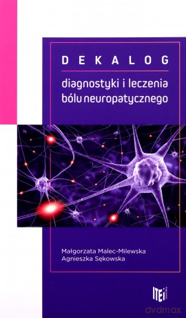 Dekalog diagnostyki i leczenia bólu neuropatycznego - Agnieszka Sękowska, Małgorzata Malec-Milewska [KSIĄŻKA]