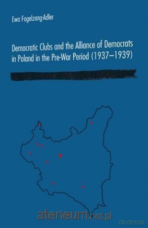 Democratic Clubs and the Alliance of Democrats in Poland in the Pre-War Period - Ewa Fogelzang-Adler [KSIĄŻKA]