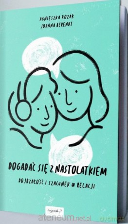 Dogadać się z nastolatkiem - Agnieszka Kozak, Joanna Berendt [KSIĄŻKA]