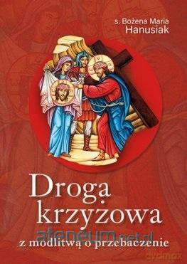 Droga krzyżowa z modlitwą o przebaczenie - Bożena Maria Hanusiak [KSIĄŻKA]