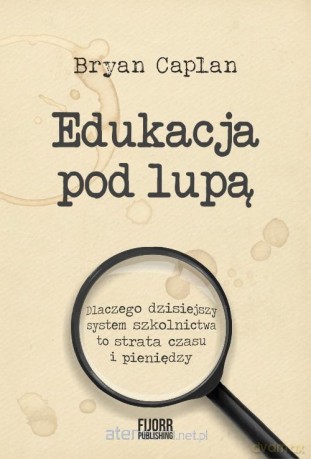 Edukacja pod lupą. Dlaczego współczesny system szkolnictwa to strata czasu i pieniędzy - Bryan Caplan [KSIĄŻKA]