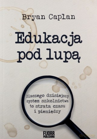 Edukacja pod lupą. Dlaczego współczesny system szkolnictwa to strata czasu i pieniędzy - Bryan Caplan [KSIĄŻKA]