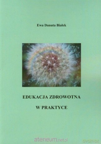 Edukacja zdrowotna w praktyce - Ewa Danuta Białek [KSIĄŻKA]