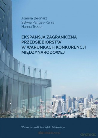 Ekspansja zagraniczna przedsiębiorstw w warunkach konkurencji międzynarodowej - Joanna Bednarz, Sylwia Pangsy-Kania, Hanna Treder [KSIĄŻKA]