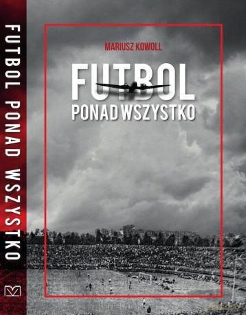 Futbol ponad wszystko - Mariusz Kowoll [KSIĄŻKA]