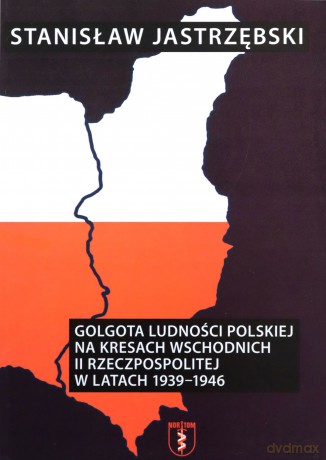 Golgota ludności polskiej na Kresach Wschodnich II Rzeczypospolitej w latach 1939-1946 - Stanisław Jastrzębski [KSIĄŻKA]