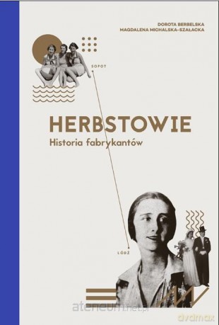 Herbstowie. Historia fabrykantów - Dorota Berbelska, Magdalena Michalska-Szałacka [KSIĄŻKA]