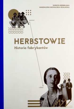 Herbstowie. Historia fabrykantów - Dorota Berbelska, Magdalena Michalska-Szałacka [KSIĄŻKA]