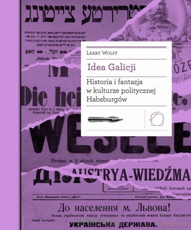 Idea Galicji. Historia i fantazja w kulturze politycznej Habsburgów - Larry Wolff [KSIĄŻKA]