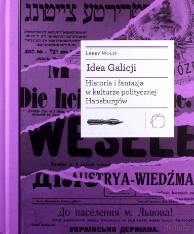 Idea Galicji. Historia i fantazja w kulturze politycznej Habsburgów - Larry Wolff [KSIĄŻKA]