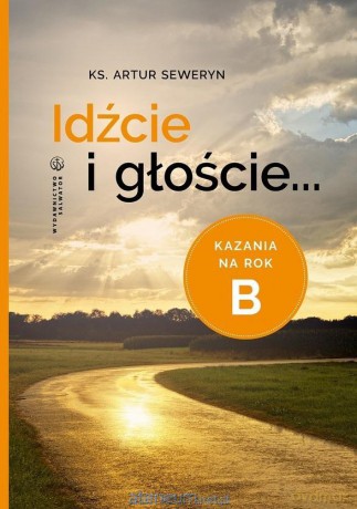 Idźcie i głoście. Kazania na rok B - Artur Seweryn [KSIĄŻKA]