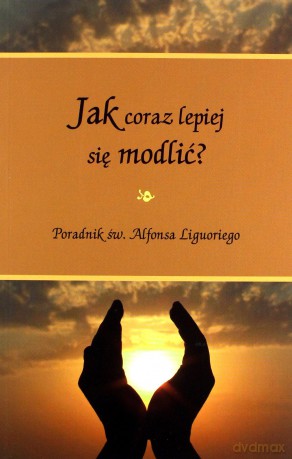 Jak coraz lepiej się modlić - Św. Alfons Liguori [KSIĄŻKA]