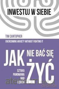 Jak nie bać się żyć. Sztuka panowania nad lękiem - Tim Cantopher [KSIĄŻKA]