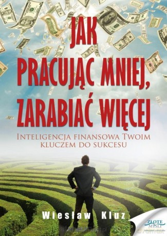 Jak pracując mniej, zarabiać więcej - Wiesław Kluz [KSIĄŻKA]