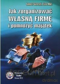 Jak zorganizować własną firmę i pomnożyć majątek - Janusz Gawryś, Ewa Muc [KSIĄŻKA]
