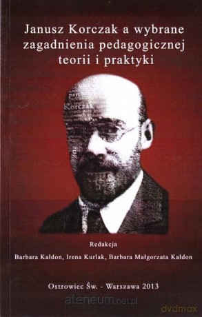 Janusz Korczak a wybrane zagadnienia pedagogicznej teorii i praktyki [KSIĄŻKA]
