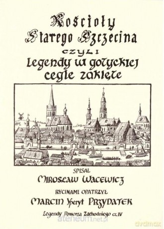 Kościoły Starego Szczecina, czyli legendy w gotyckiej cegle zaklęte - Mirosław Wacewicz, Marcin Yperyt Przydatek [KSIĄŻKA]