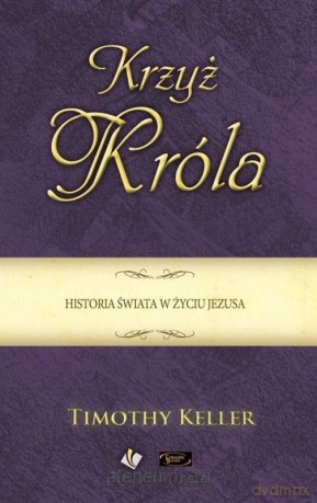 Krzyż Króla. Historia świata w życiu Jezusa - Timothy Keller [KSIĄŻKA]