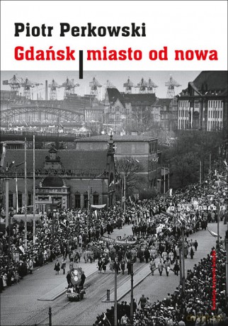 Gdańsk Miasto od nowa - Piotr Perkowski [KSIĄŻKA]