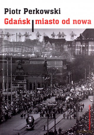 Gdańsk Miasto od nowa - Piotr Perkowski [KSIĄŻKA]