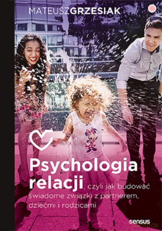 Psychologia relacji, czyli jak budować świadome związki z partnerem, dziećmi i rodzicami (przepakowa - Grzesiak Mateusz [KSIĄŻKA]