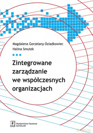 Zintegrowane zarządzanie we współczesnych organizacjach - Magdalena Gorzelany-Dziadkowiec, Halina Smutek [KSIĄŻKA]