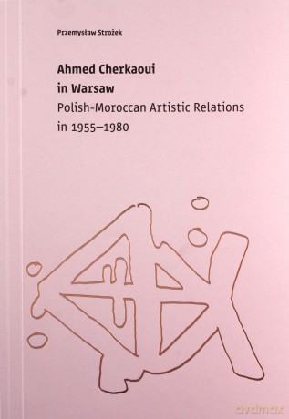 Ahmed Cherkaoui in Warsaw. Polish-Maroccan Artistic Relations (1955-1980) - Przemysław Strożek [KSIĄŻKA]