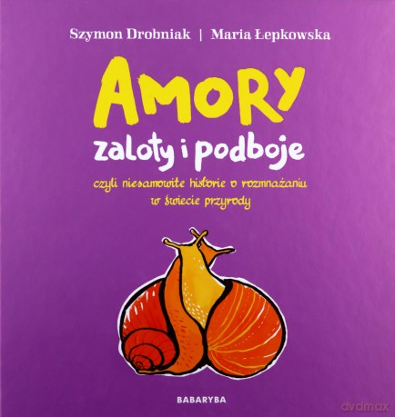 Amory, zaloty i podboje, czyli niesamowite historie o rozmnażaniu w świecie przyrody [KSIĄŻKA]