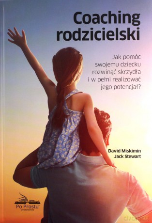 Coaching rodzicielski. Jak pomóc swojemu dziecku rozwinąć skrzydła i w pełni realizować jego potencjał - David Miskimin, Jack Stewart [KSIĄŻKA]