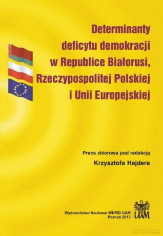 Determinanty deficytu demokracji w Republice Białorusi, Rzeczypospolitej Polskiej i Unii Europejskiej - Hajdera Krzysztof Red. [KSIĄŻKA]