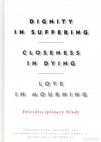 Dignity in Suffering. Closeness in Dying. Love in Mourning. Interdyscyplinary Study [KSIĄŻKA]