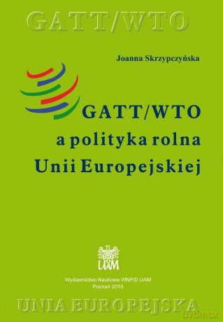 GATT/WTO a polityka rolna Unii Europejskiej - Joanna Skrzypczyńska [KSIĄŻKA]