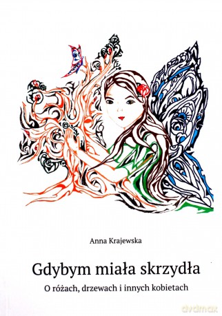 Gdybym miała skrzydła. O różach, drzewach i innych kobietach - Anna Krajewska [KSIĄŻKA]