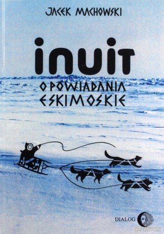 Inuit Opowiadania eskimoskie - Jacek Machowski [KSIĄŻKA]