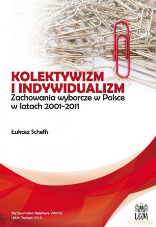 Kolektywizm i indywidualizm. Zachowania wyborcze w Polsce w latach 2001-2011 - Łukasz Scheffs [KSIĄŻKA]