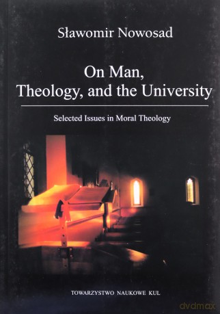 On Man, Theology, and the University. Selected Issues in Moral Theology - Sławomir Nowosad [KSIĄŻKA]