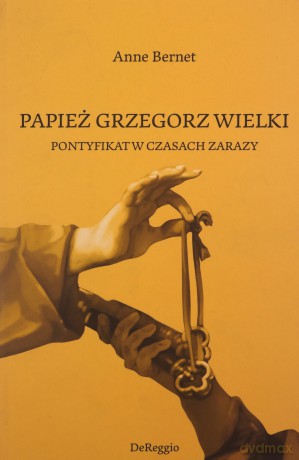 Papież Grzegorz Wielki. Pontyfikat w czasach zarazy - Anne Bernet [KSIĄŻKA]