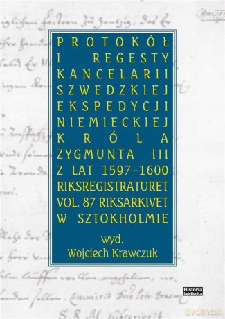 Protokół i regesty kancelarii szwedzkiej ekspedycji niemieckiej króla Zygmuna III z lat 1597-16000 - Wojciech Krawczuk [KSIĄŻKA]