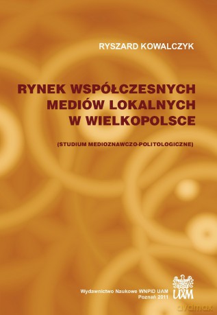 Rynek współczesnych mediów lokalnych w Wielkopolsce. Studium medioznawczo-politologiczne - Ryszard Kowalczyk [KSIĄŻKA]