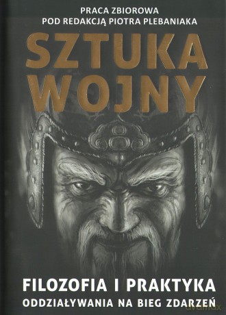 Sun Zi i jego Sztuka wojny. Filozofia i praktyka oddziaływania na bieg zdarzeń - Plebaniak Piotr Red. [KSIĄŻKA]