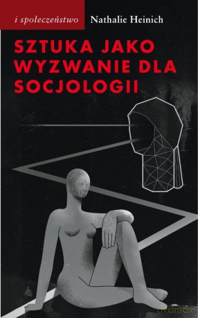 Sztuka jako wyzwanie dla socjologii. Rozmowy z Julienem Ténédosem - Nathalie Heinich [KSIĄŻKA]
