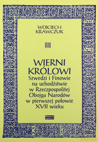 Wierni królowi. Szwedzi i Finowie na uchodźstwie w Rzeczpospolitej Obojga Narodów w pierwszej połowie XVII wieku - Wojciech Krawczuk [KSIĄŻKA]