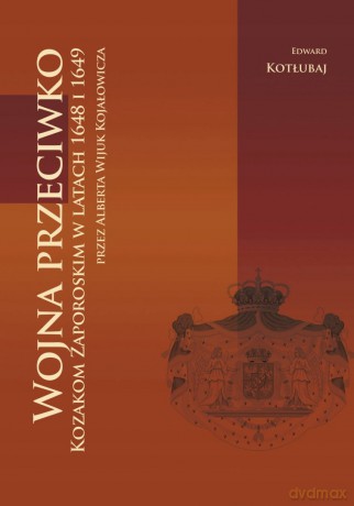 Wojna przeciwko Kozakom Zaporoskim w latach 1648 i 1649 przez Alberta Wijuk Kojałowicza - Edward Kotłubaj [KSIĄŻKA]