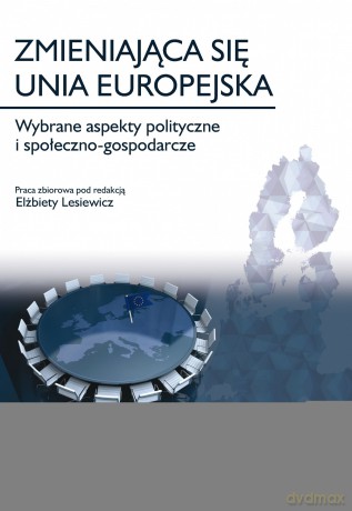 Zmieniająca się Unia Europejska. Wybrane aspekty polityczne i społeczno-gospodarcze - Elżbieta Lesiewicz [KSIĄŻKA]