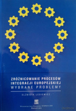 Zróżnicowanie procesów integracji europejskiej. Wybrane problemy - Elżbieta Lesiewicz [KSIĄŻKA]