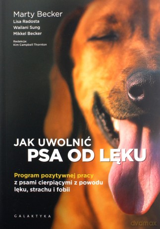 Jak uwolnić psa od lęku. Program pozytywnej pracy z psami cierpiącymi z powodu lęku, strachu i fobii [KSIĄŻKA]