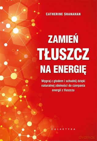 Zamień tłuszcz na energię. Wygraj z głodem i schudnij dzięki naturalnej zdolności do czerpania energii z tłuszczu - Catherine Shanahan [KSIĄŻKA]